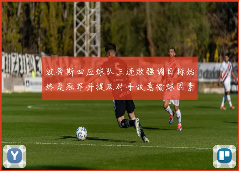 波蒂斯回应球队三连败强调目标始终是冠军并提及对手故意输球因素