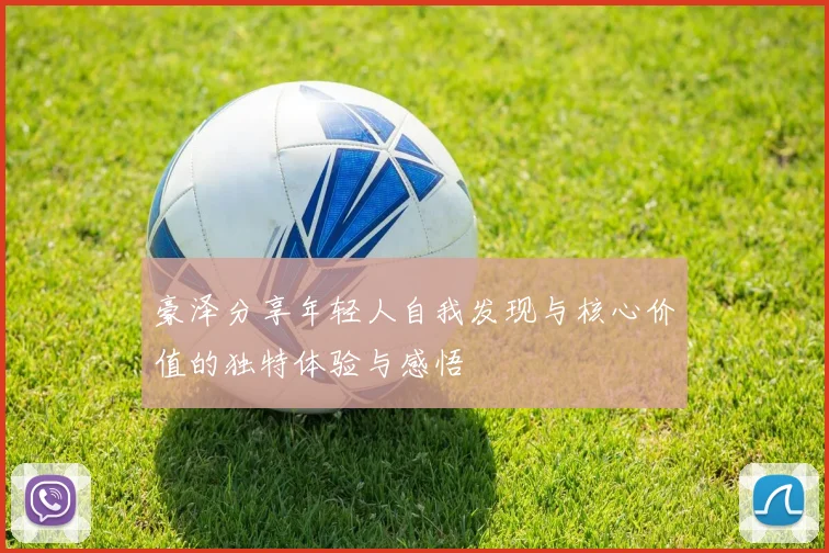 豪泽分享年轻人自我发现与核心价值的独特体验与感悟