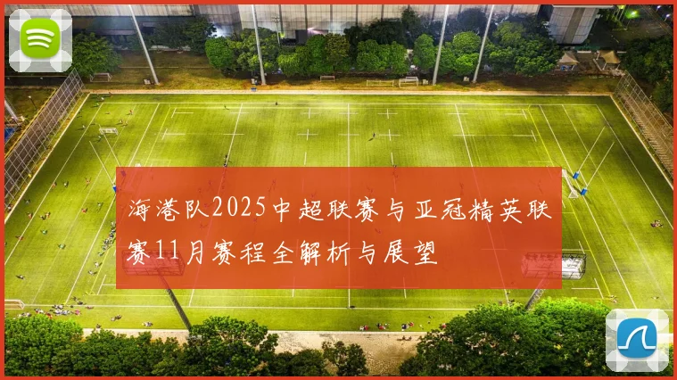 海港队2025中超联赛与亚冠精英联赛11月赛程全解析与展望