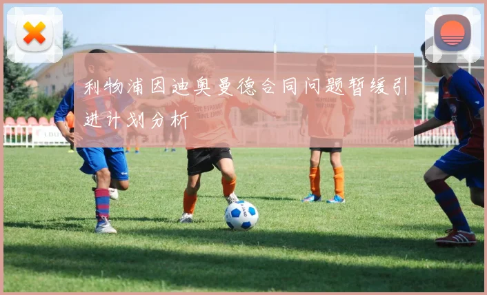 利物浦因迪奥曼德合同问题暂缓引进计划分析