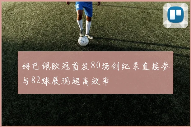 姆巴佩欧冠首发80场创纪录直接参与82球展现超高效率