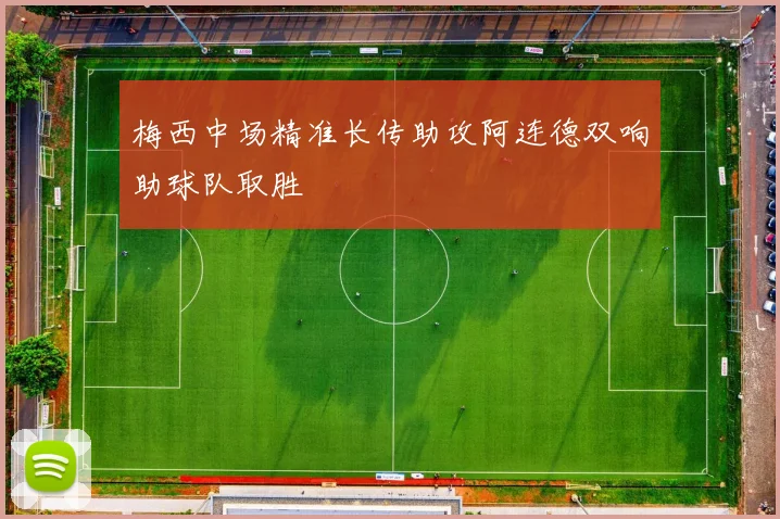 梅西中场精准长传助攻阿连德双响助球队取胜