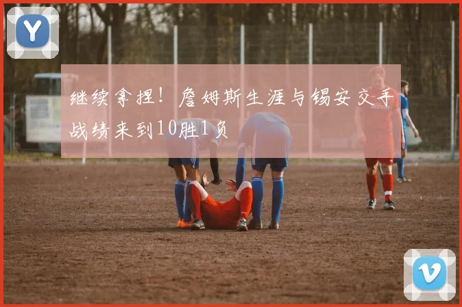 继续拿捏！詹姆斯生涯与锡安交手战绩来到10胜1负