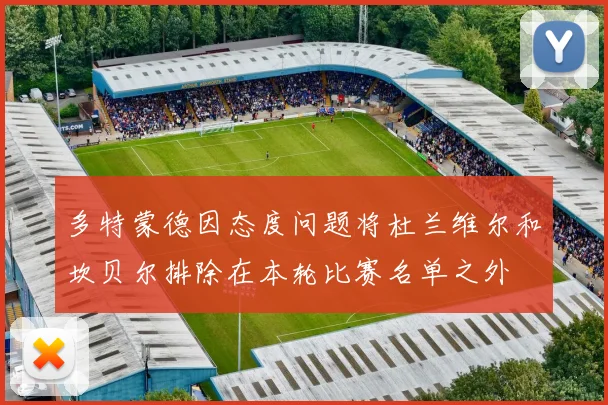 多特蒙德因态度问题将杜兰维尔和坎贝尔排除在本轮比赛名单之外