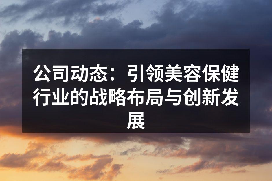 公司动态：引领美容保健行业的战略布局与创